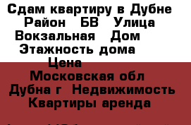 Сдам квартиру в Дубне › Район ­ БВ › Улица ­ Вокзальная › Дом ­ 7 › Этажность дома ­ 9 › Цена ­ 30 000 - Московская обл., Дубна г. Недвижимость » Квартиры аренда   